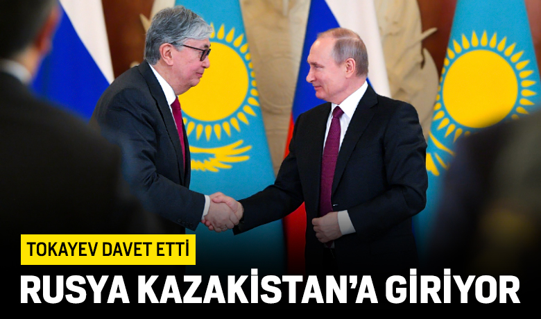 Tokayev davet etti: Rusya Kazakistan'a giriyor